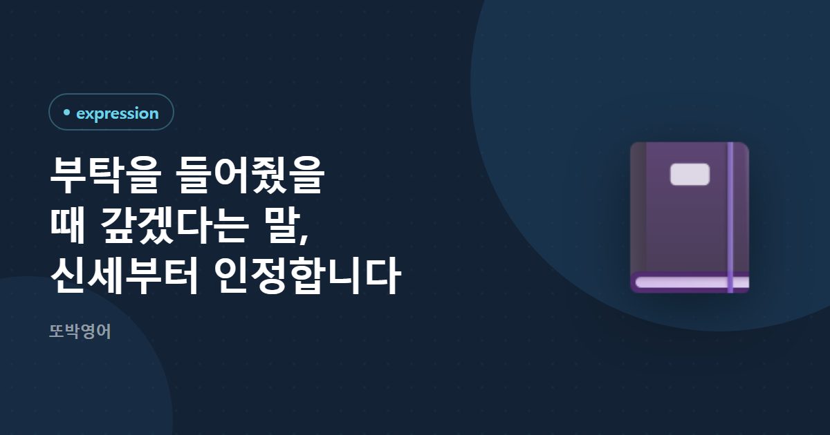 부탁을 들어줬을 때 갚겠다는 말, 신세부터 인정합니다