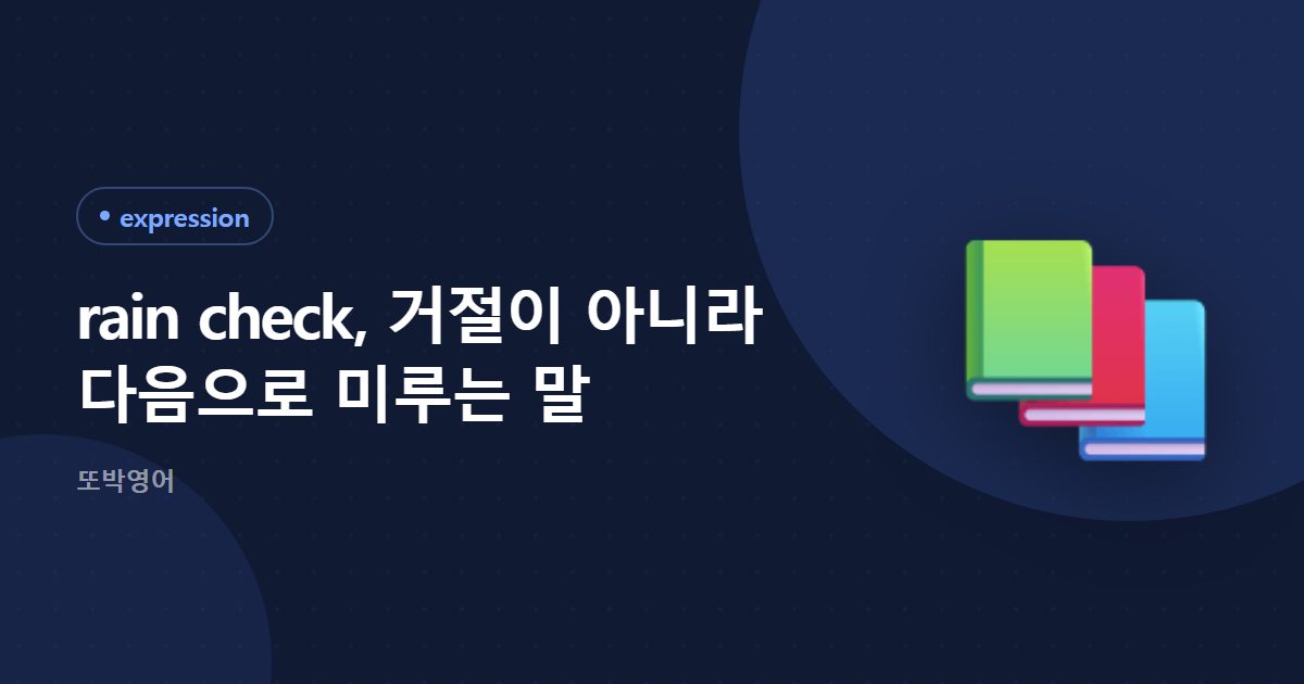 rain check, 거절이 아니라 다음으로 미루는 말