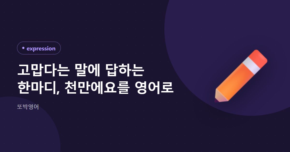 고맙다는 말에 답하는 한마디, 천만에요를 영어로