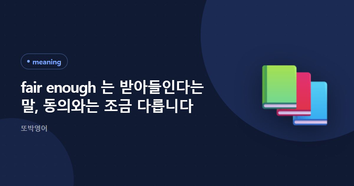 fair enough 는 받아들인다는 말, 동의와는 조금 다릅니다