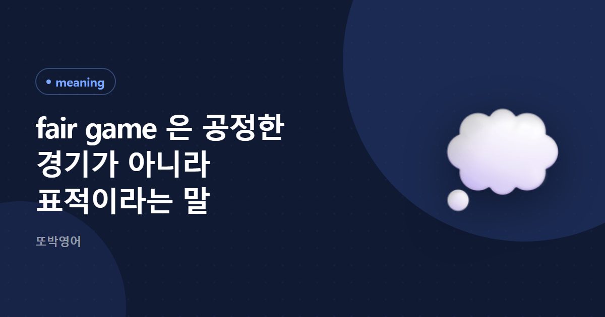 fair game 은 공정한 경기가 아니라 표적이라는 말