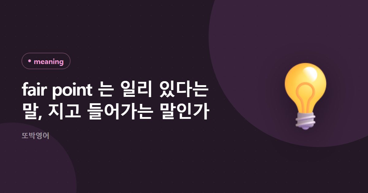 fair point 는 일리 있다는 말, 지고 들어가는 말인가