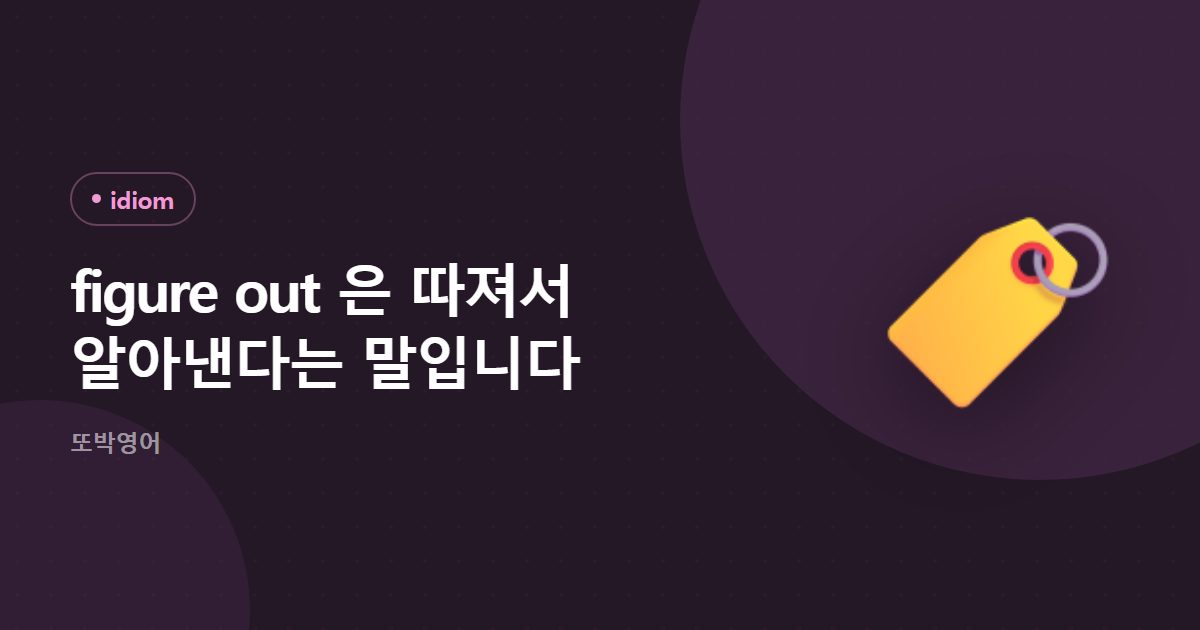 figure out 은 따져서 알아낸다는 말입니다