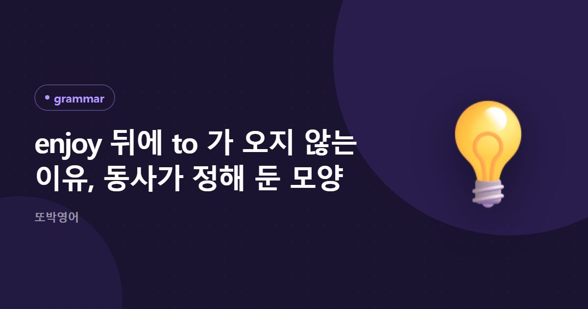 enjoy 뒤에 to 가 오지 않는 이유, 동사가 정해 둔 모양