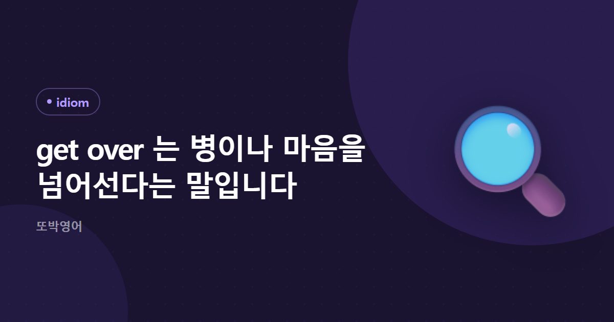 get over 는 병이나 마음을 넘어선다는 말입니다
