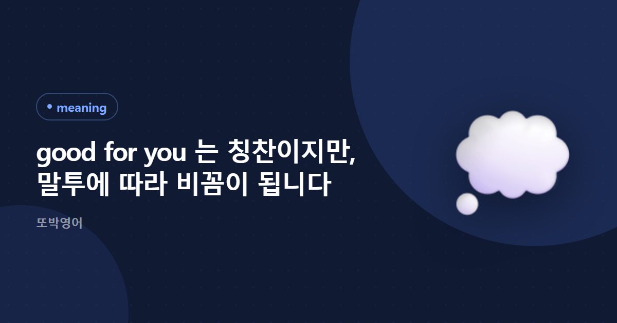 good for you 는 칭찬이지만, 말투에 따라 비꼼이 됩니다