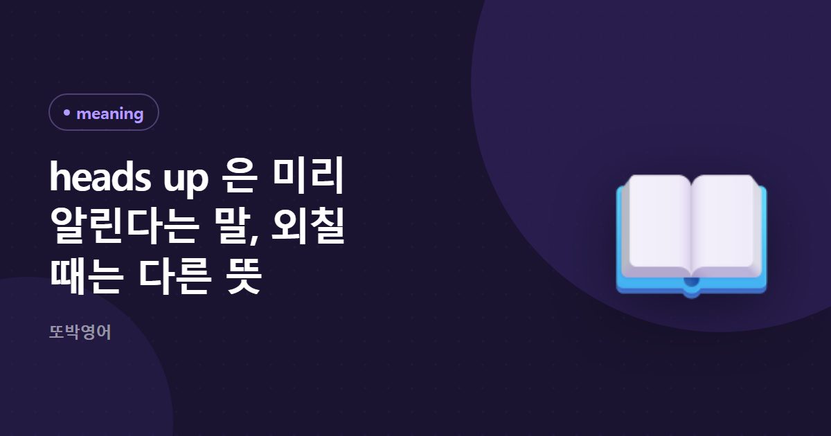heads up 은 미리 알린다는 말, 외칠 때는 다른 뜻