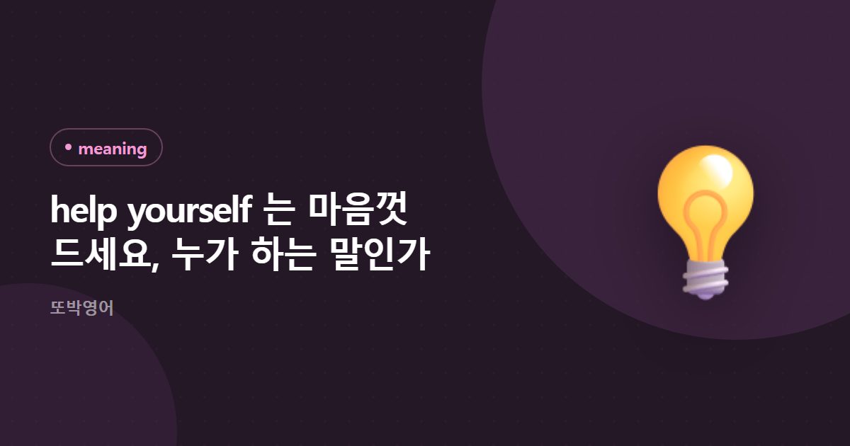 help yourself 는 마음껏 드세요, 누가 하는 말인가