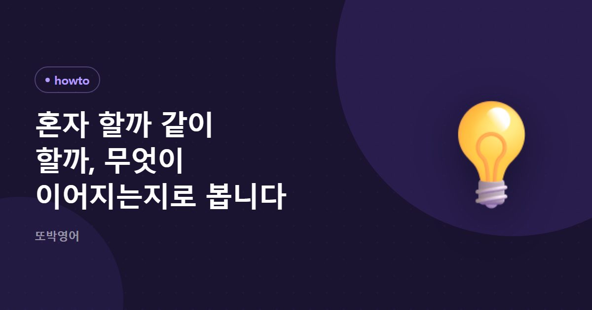 혼자 할까 같이 할까, 무엇이 이어지는지로 봅니다