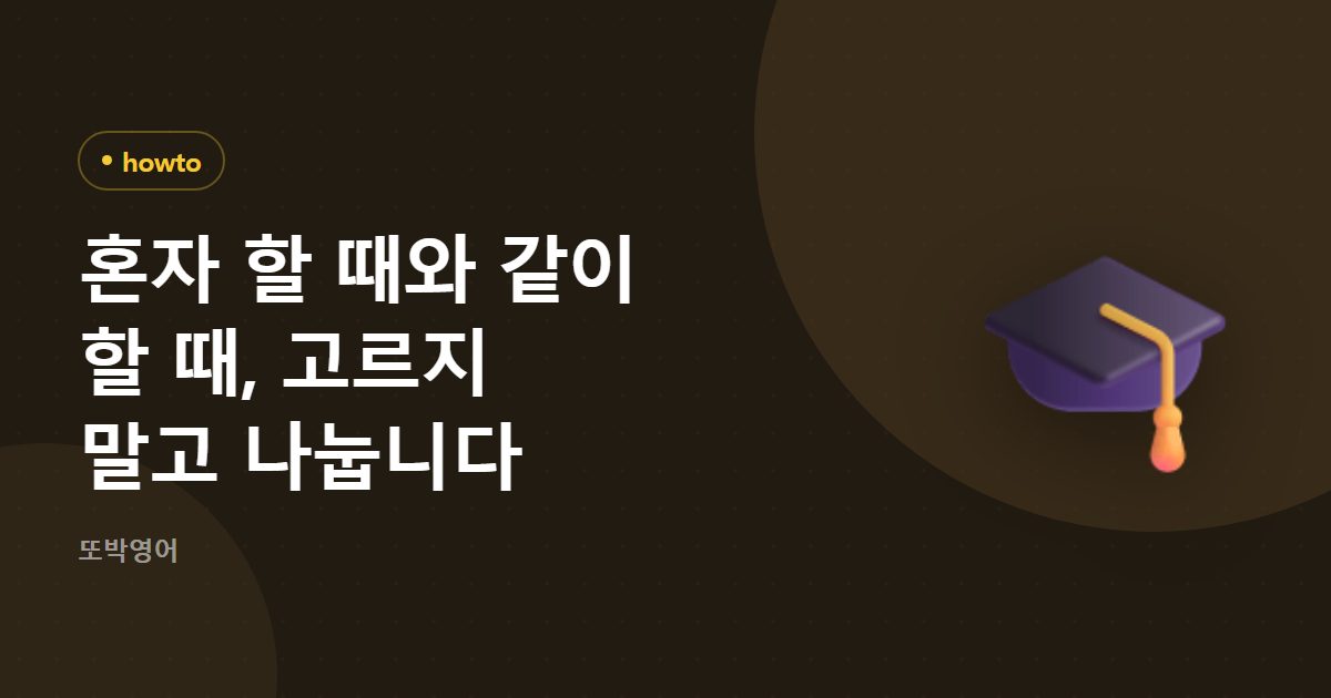 혼자 할 때와 같이 할 때, 고르지 말고 나눕니다