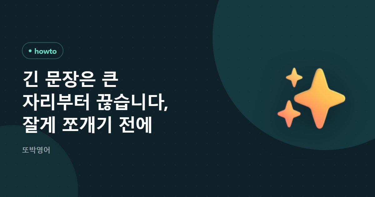 긴 문장은 큰 자리부터 끊습니다, 잘게 쪼개기 전에