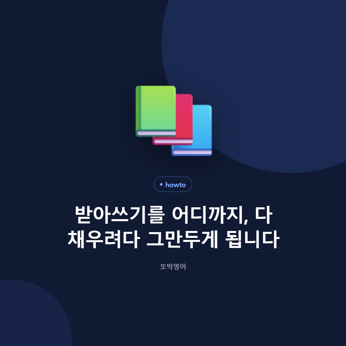 받아쓰기를 어디까지, 다 채우려다 그만두게 됩니다