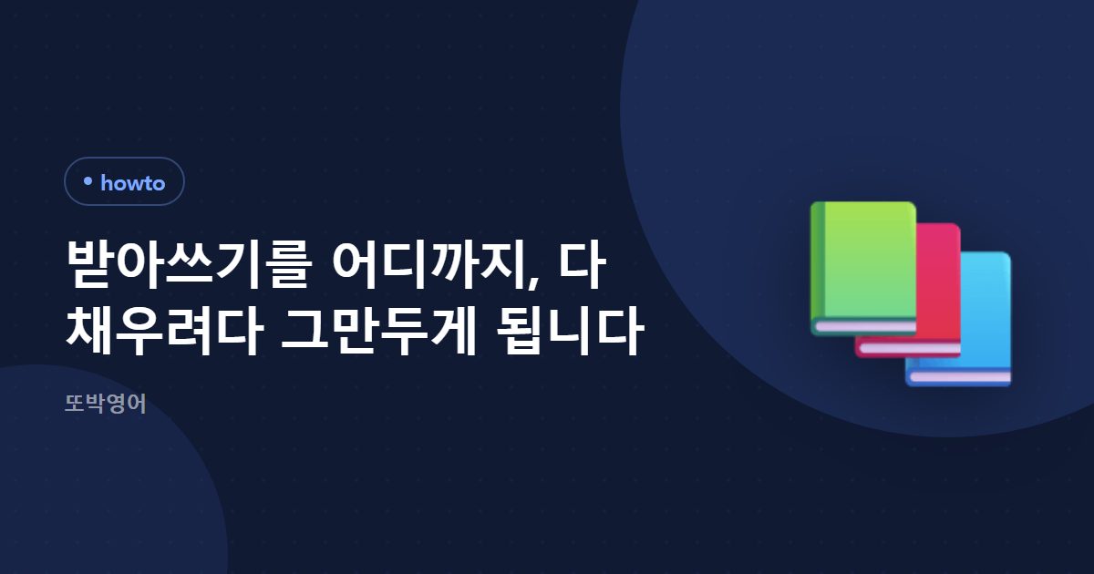 받아쓰기를 어디까지, 다 채우려다 그만두게 됩니다