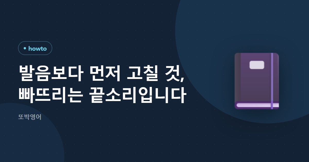 발음보다 먼저 고칠 것, 빠뜨리는 끝소리입니다