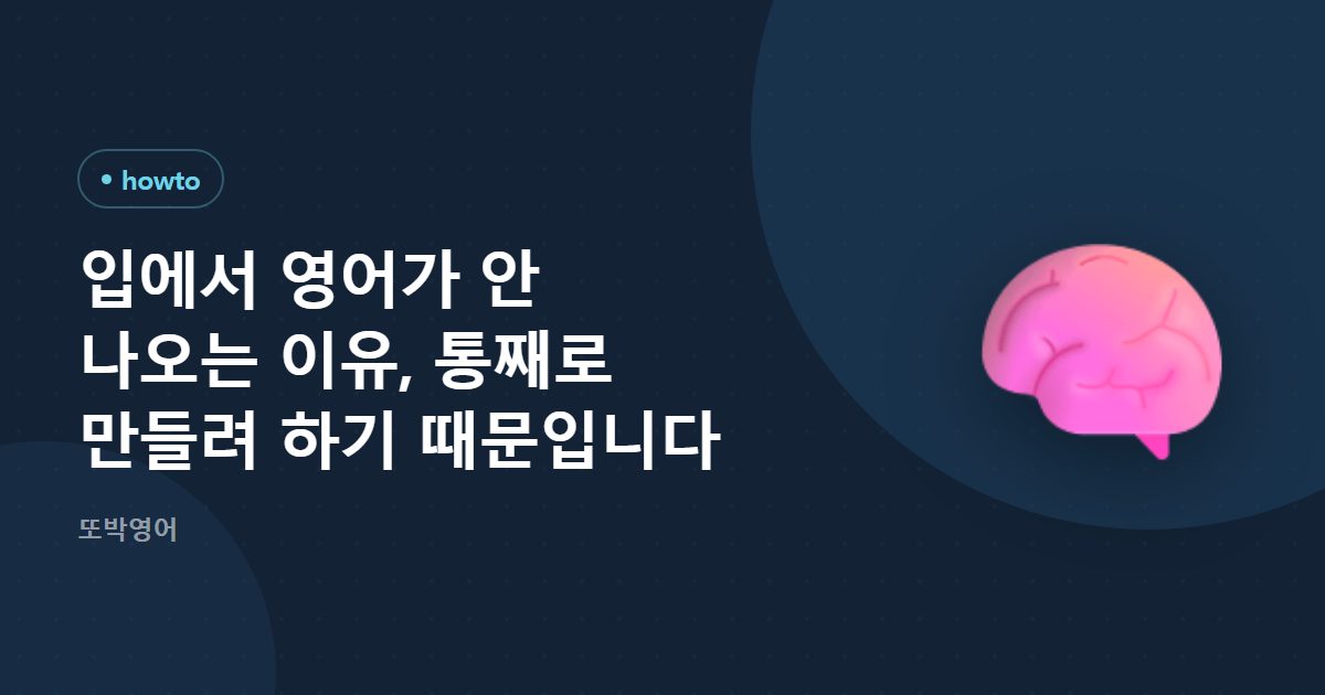 입에서 영어가 안 나오는 이유, 통째로 만들려 하기 때문입니다