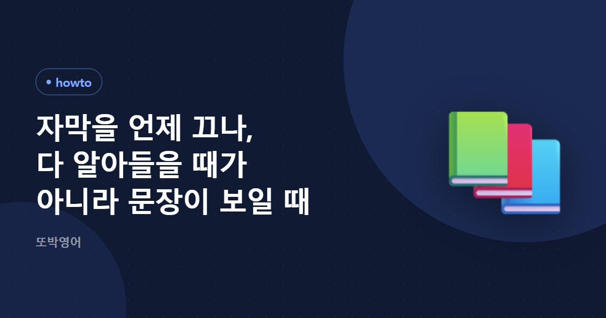 자막을 언제 끄나, 다 알아들을 때가 아니라 문장이 보일 때