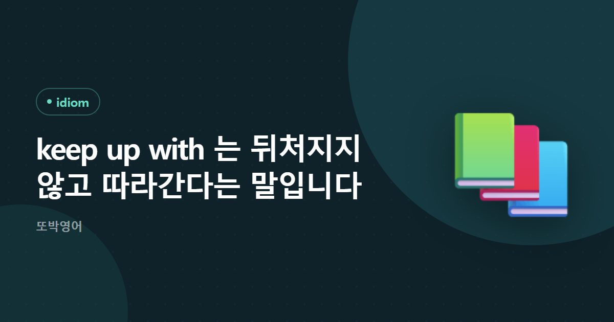keep up with 는 뒤처지지 않고 따라간다는 말입니다