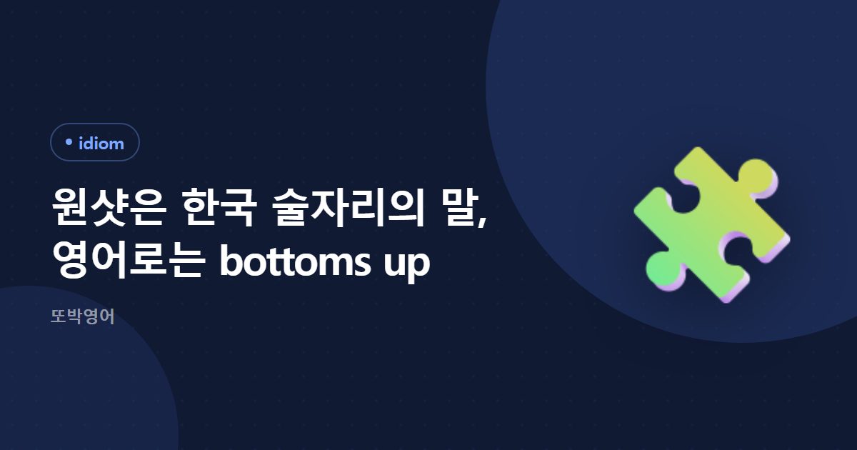 원샷은 한국 술자리의 말, 영어로는 bottoms up