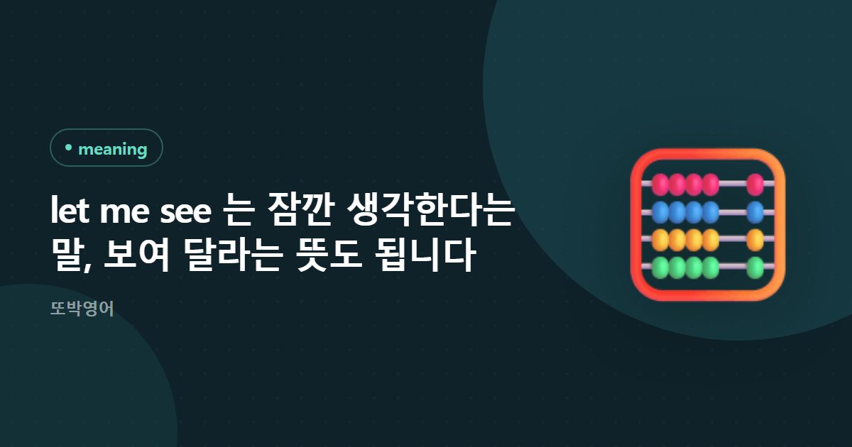 let me see 는 잠깐 생각한다는 말, 보여 달라는 뜻도 됩니다