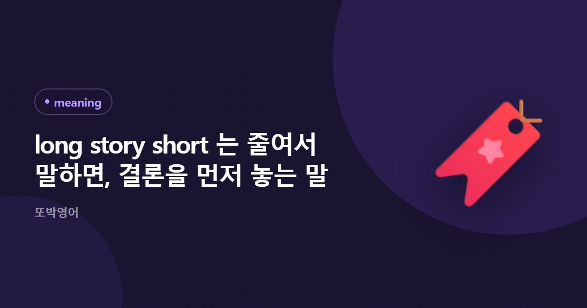 long story short 는 줄여서 말하면, 결론을 먼저 놓는 말
