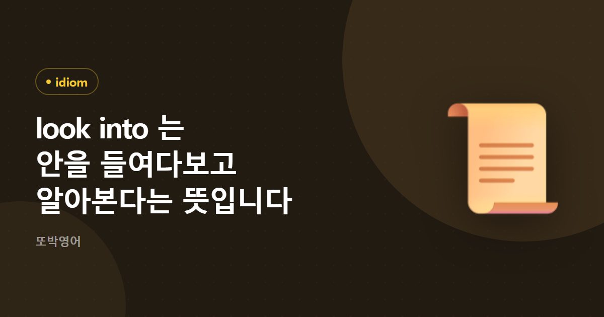 look into 는 안을 들여다보고 알아본다는 뜻입니다