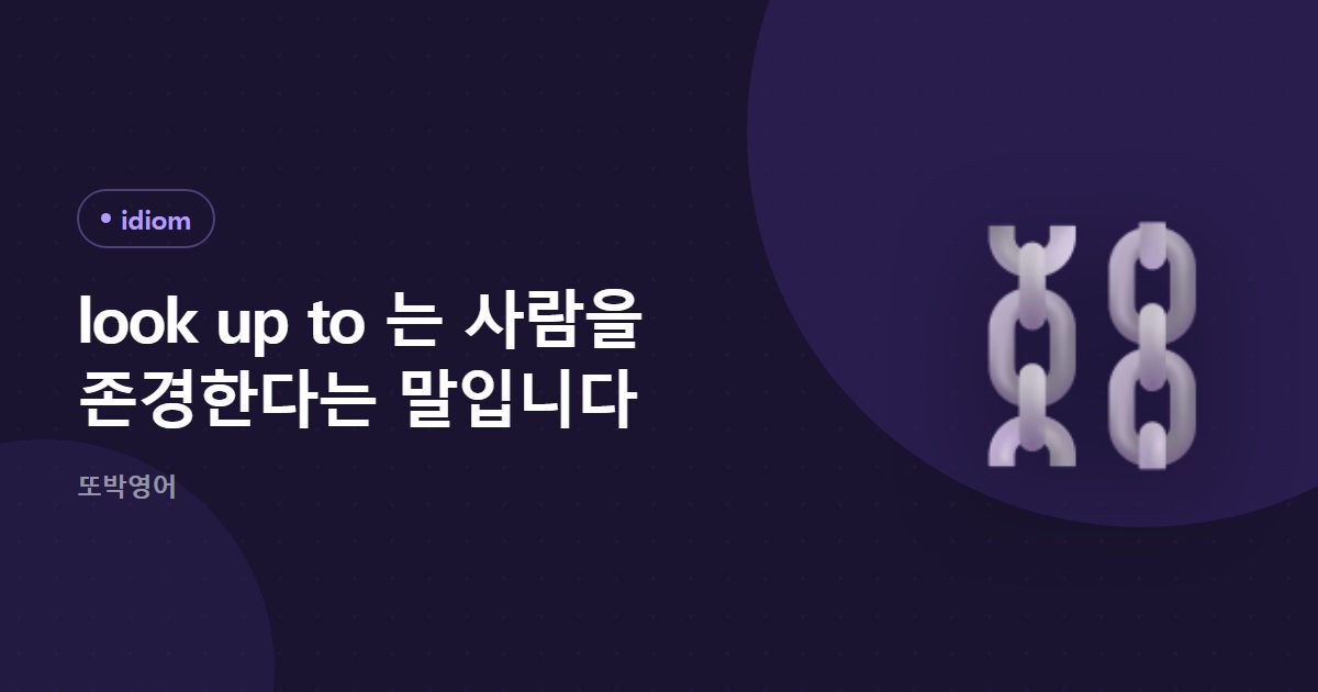 look up to 는 사람을 존경한다는 말입니다