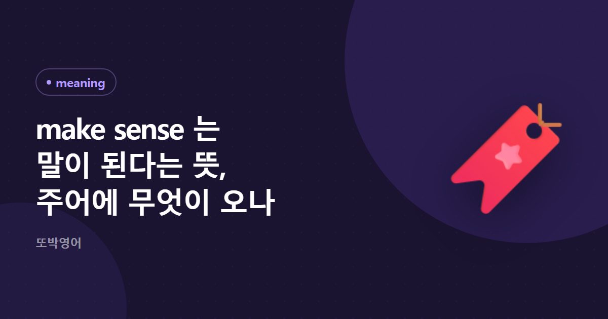 make sense 는 말이 된다는 뜻, 주어에 무엇이 오나