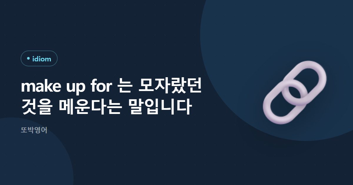 make up for 는 모자랐던 것을 메운다는 말입니다