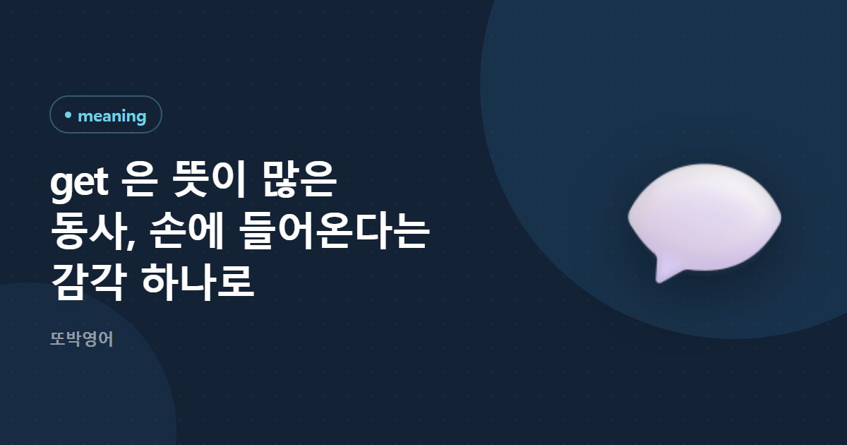 get 은 뜻이 많은 동사, 손에 들어온다는 감각 하나로