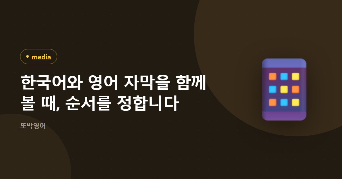 한국어와 영어 자막을 함께 볼 때, 순서를 정합니다