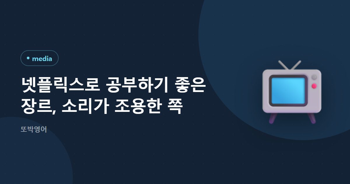 넷플릭스로 공부하기 좋은 장르, 소리가 조용한 쪽
