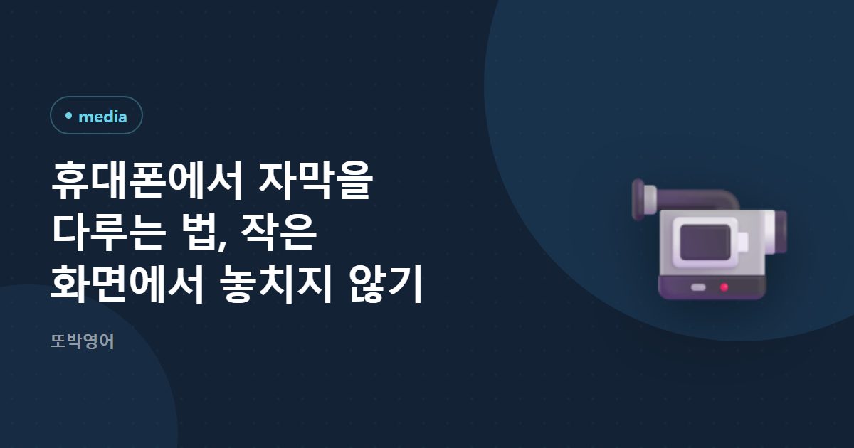 휴대폰에서 자막을 다루는 법, 작은 화면에서 놓치지 않기