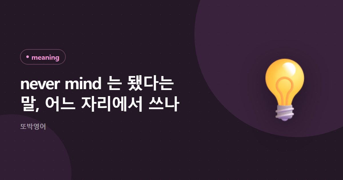 never mind 는 됐다는 말, 어느 자리에서 쓰나