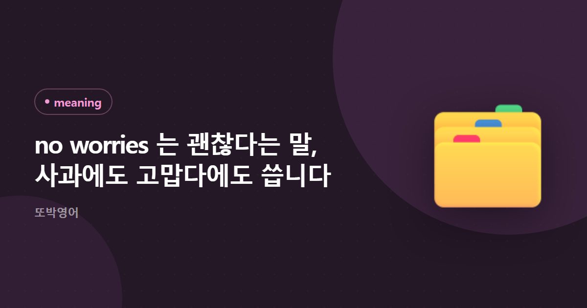 no worries 는 괜찮다는 말, 사과에도 고맙다에도 씁니다