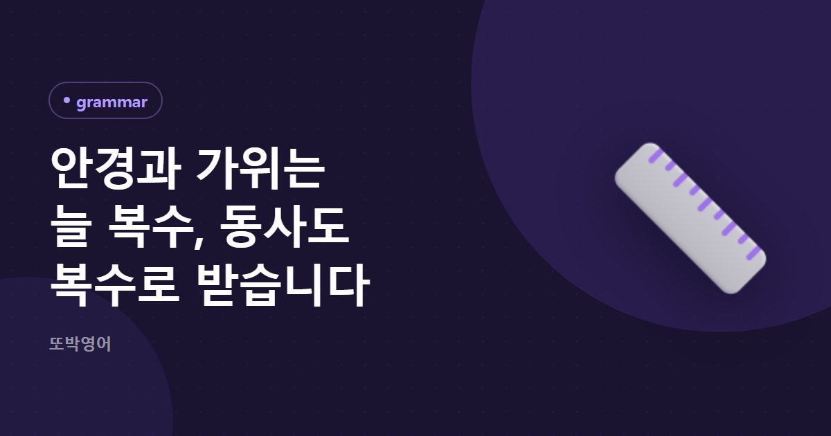 안경과 가위는 늘 복수, 동사도 복수로 받습니다
