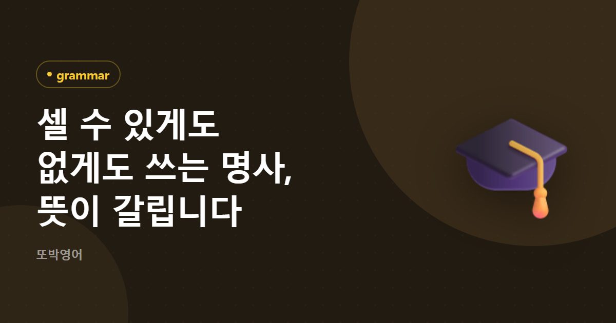 셀 수 있게도 없게도 쓰는 명사, 뜻이 갈립니다