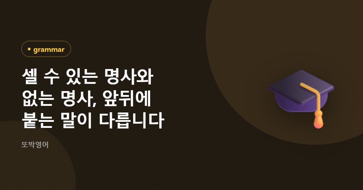 셀 수 있는 명사와 없는 명사, 앞뒤에 붙는 말이 다릅니다