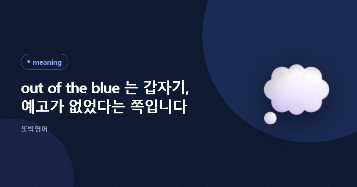 out of the blue 는 갑자기, 예고가 없었다는 쪽입니다