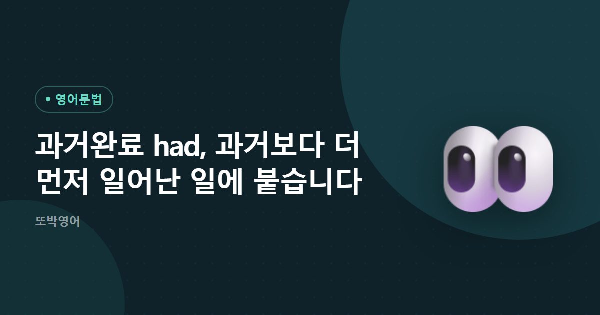 과거완료 had, 과거보다 더 먼저 일어난 일에 붙습니다