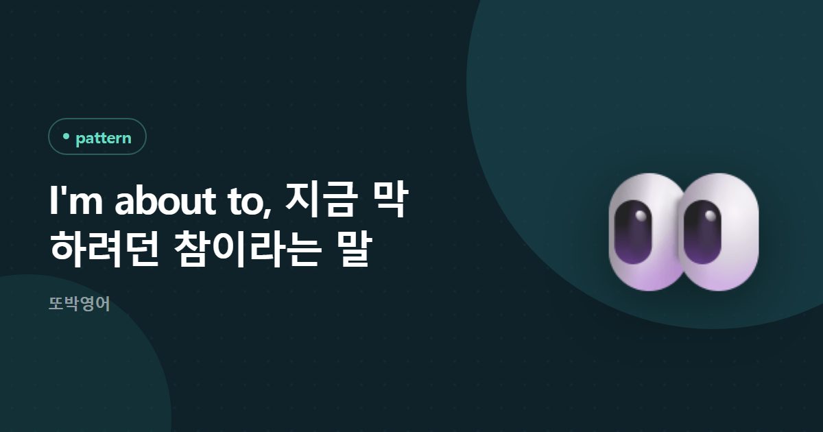 I'm about to, 지금 막 하려던 참이라는 말