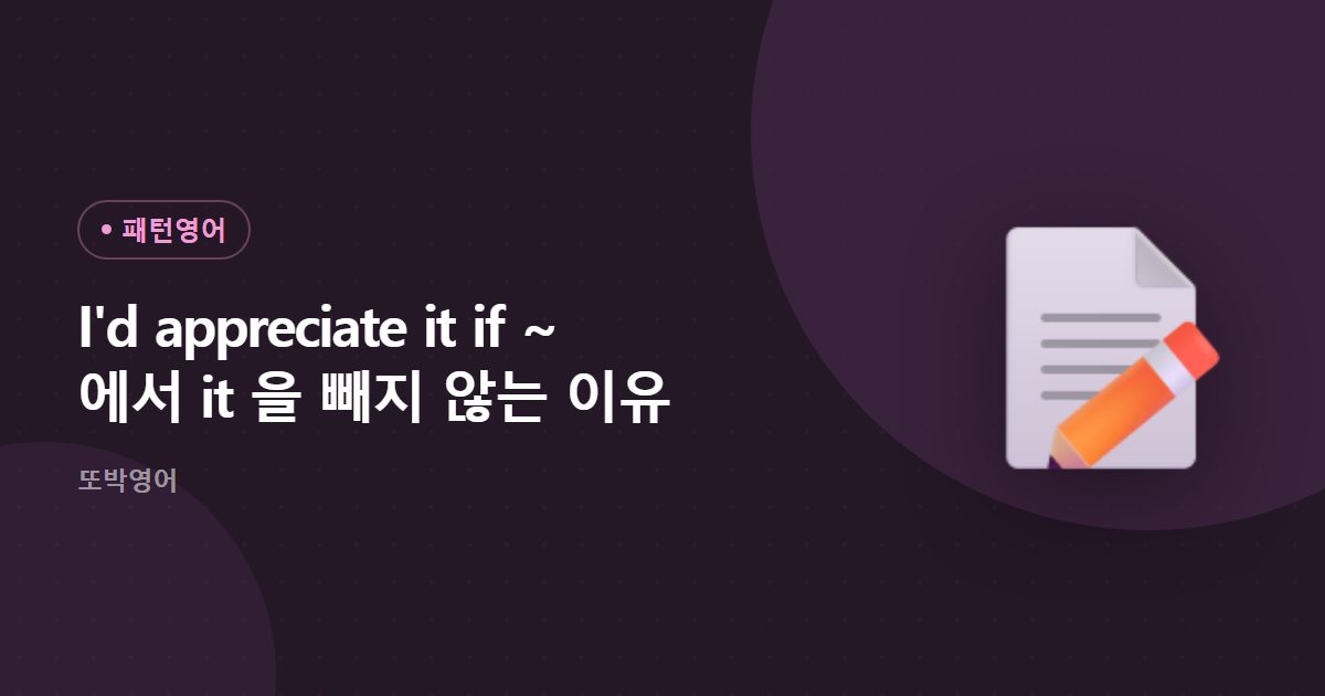 I'd appreciate it if ~ 에서 it 을 빼지 않는 이유