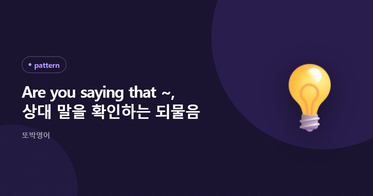 Are you saying that ~, 상대 말을 확인하는 되물음