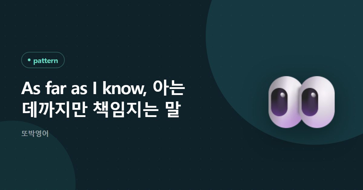 As far as I know, 아는 데까지만 책임지는 말