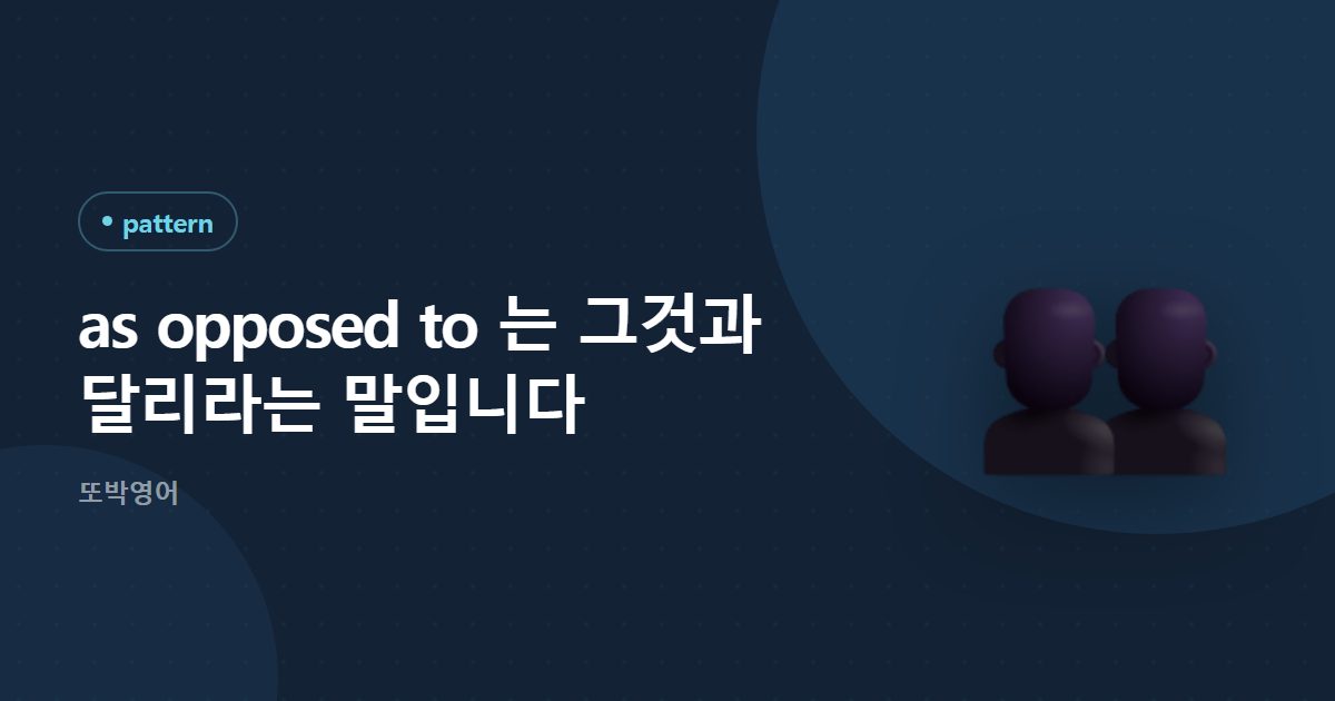 as opposed to 는 그것과 달리라는 말입니다