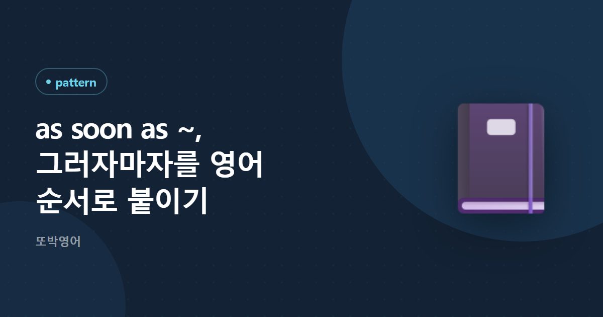 as soon as ~, 그러자마자를 영어 순서로 붙이기