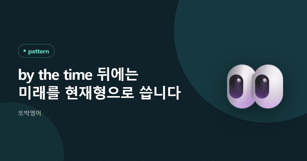 by the time 뒤에는 미래를 현재형으로 씁니다