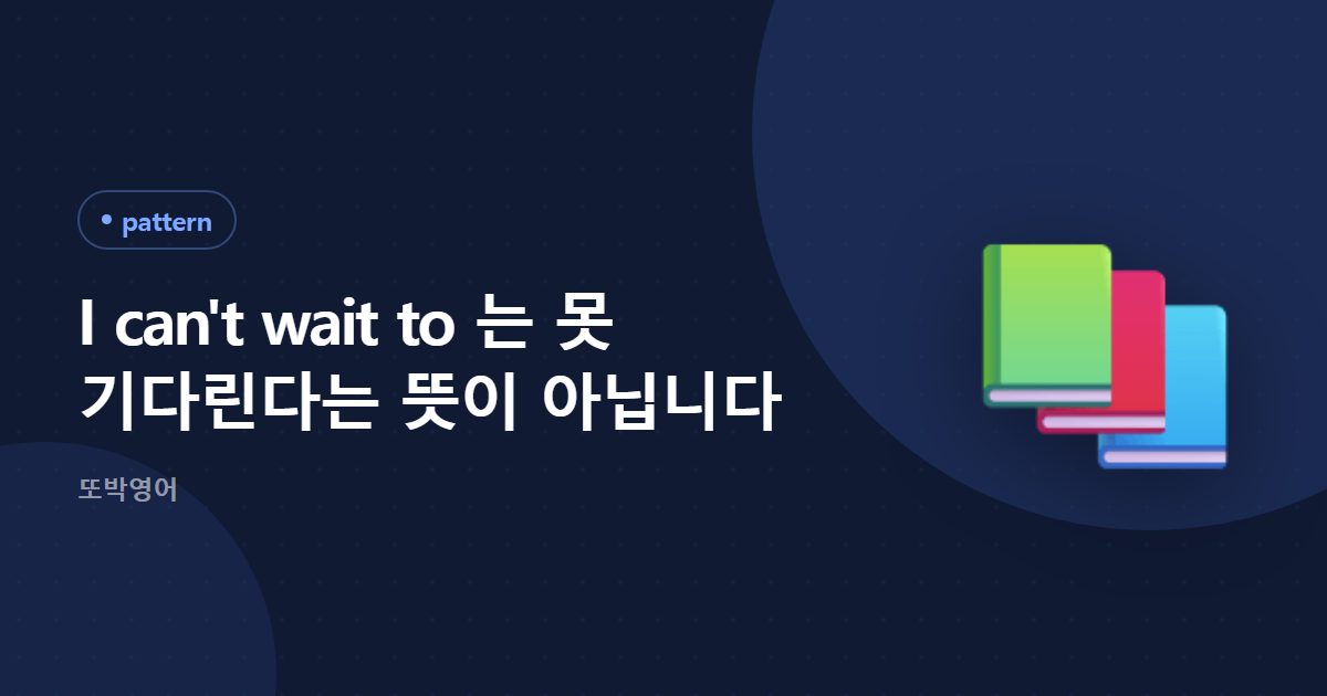 I can't wait to 는 못 기다린다는 뜻이 아닙니다
