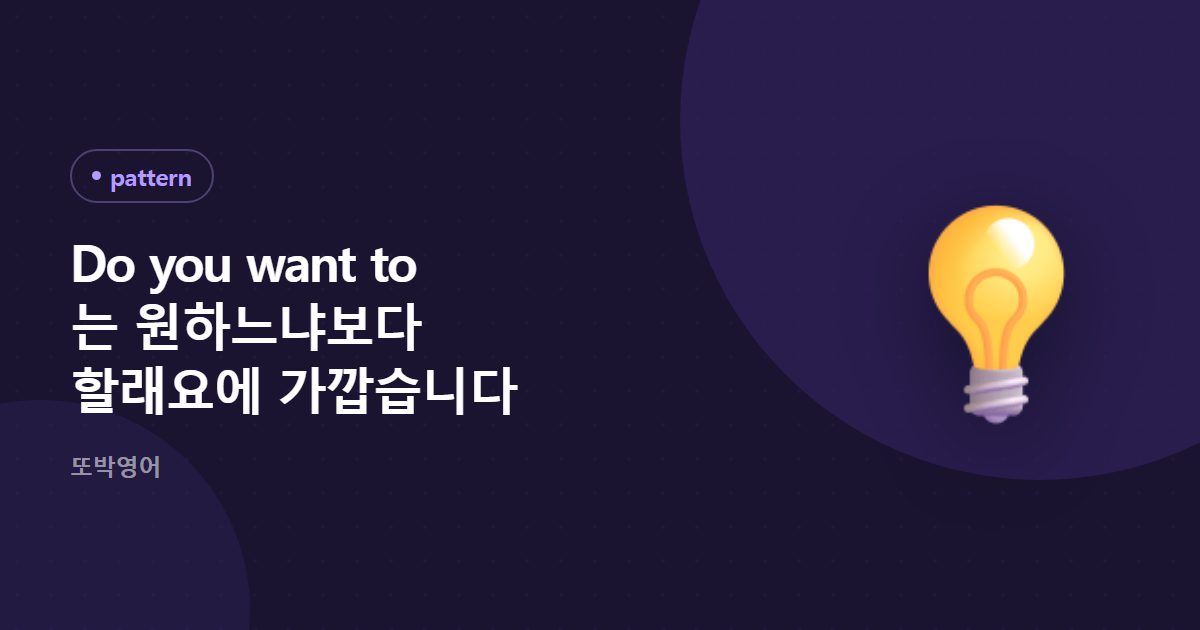 Do you want to 는 원하느냐보다 할래요에 가깝습니다