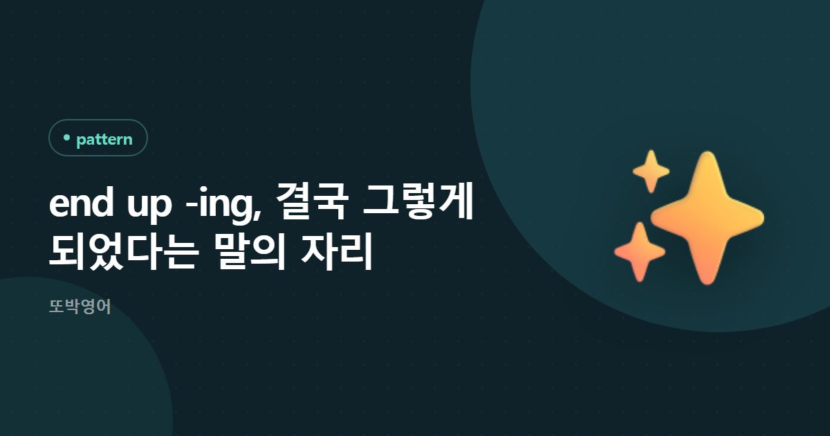 end up -ing, 결국 그렇게 되었다는 말의 자리