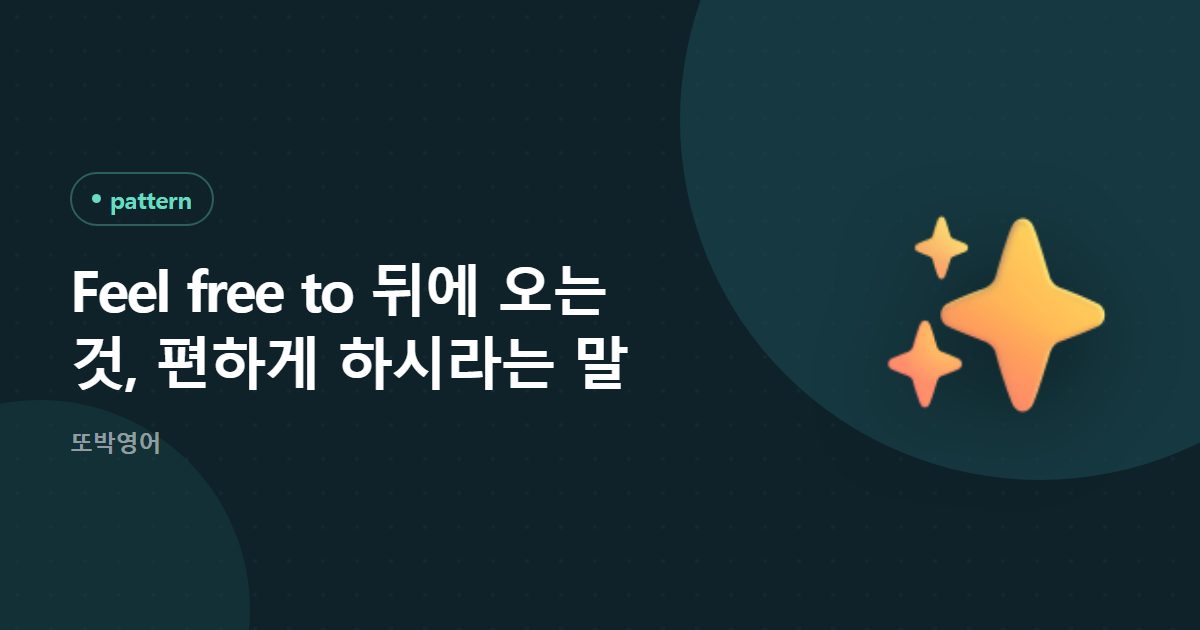 Feel free to 뒤에 오는 것, 편하게 하시라는 말